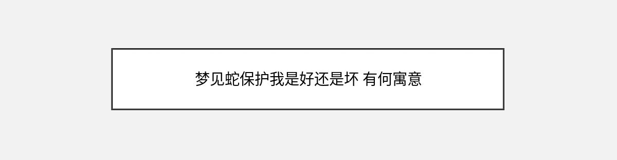 梦见蛇保护我是好还是坏 有何寓意