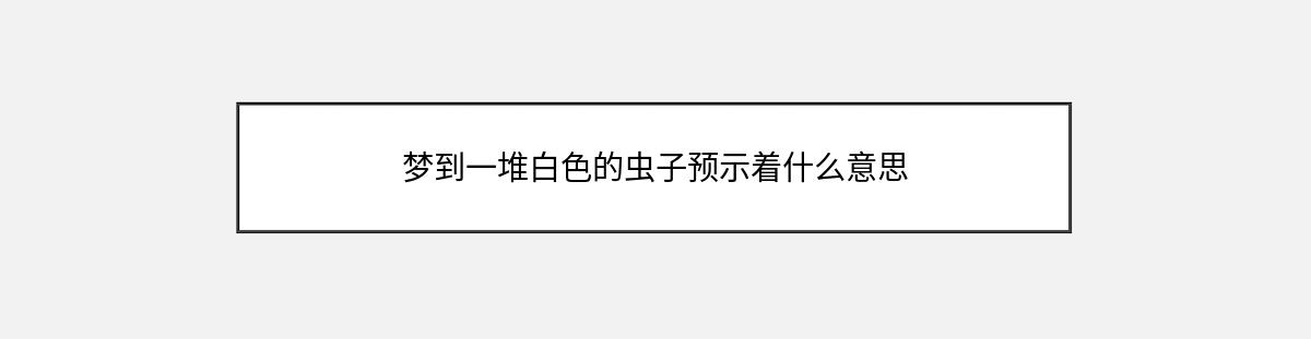 梦到一堆白色的虫子预示着什么意思