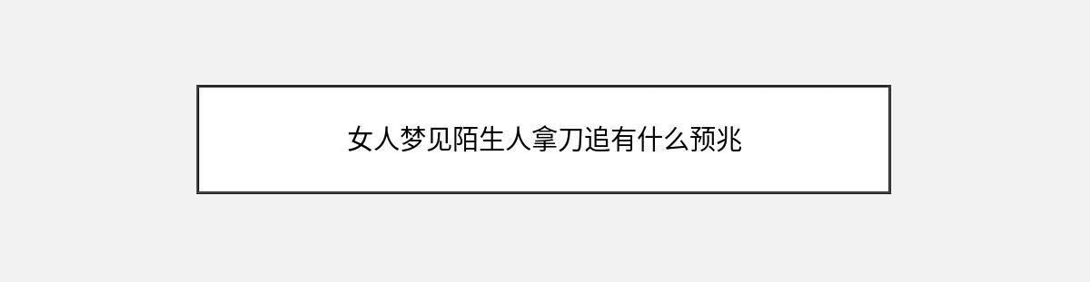 女人梦见陌生人拿刀追有什么预兆