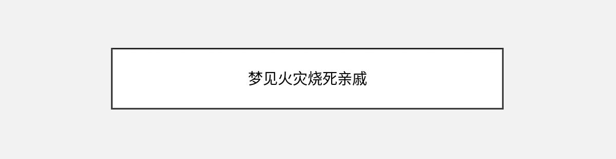 梦见火灾烧死亲戚