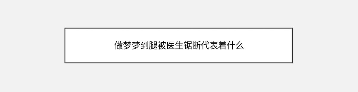 做梦梦到腿被医生锯断代表着什么