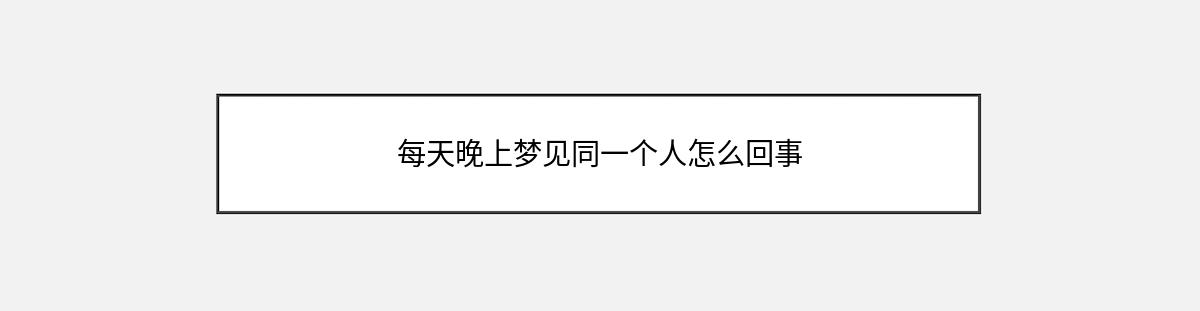 每天晚上梦见同一个人怎么回事