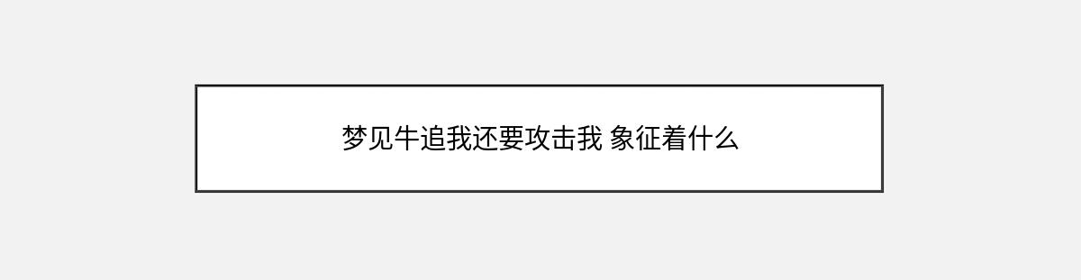 梦见牛追我还要攻击我 象征着什么