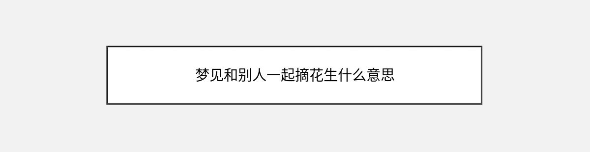 梦见和别人一起摘花生什么意思