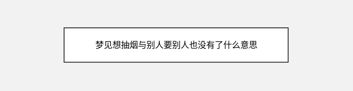 梦见想抽烟与别人要别人也没有了什么意思