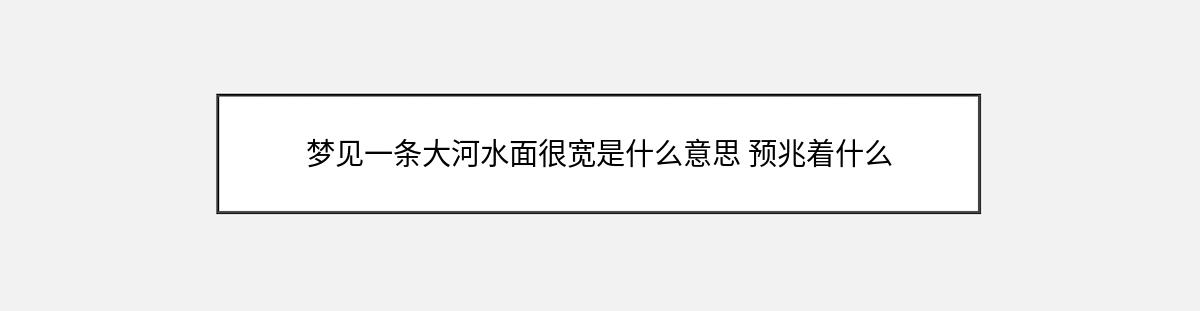 梦见一条大河水面很宽是什么意思 预兆着什么