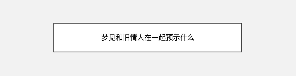 梦见和旧情人在一起预示什么