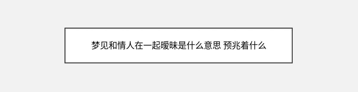 梦见和情人在一起暧昧是什么意思 预兆着什么