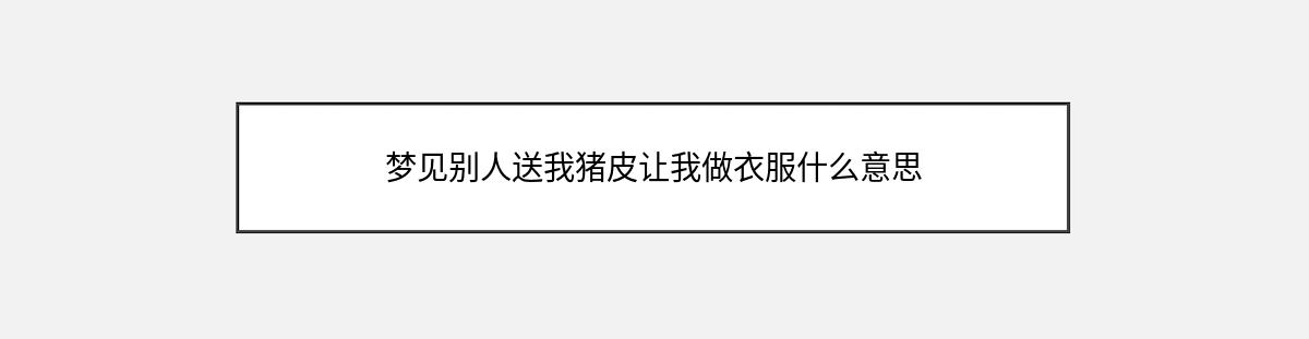 梦见别人送我猪皮让我做衣服什么意思