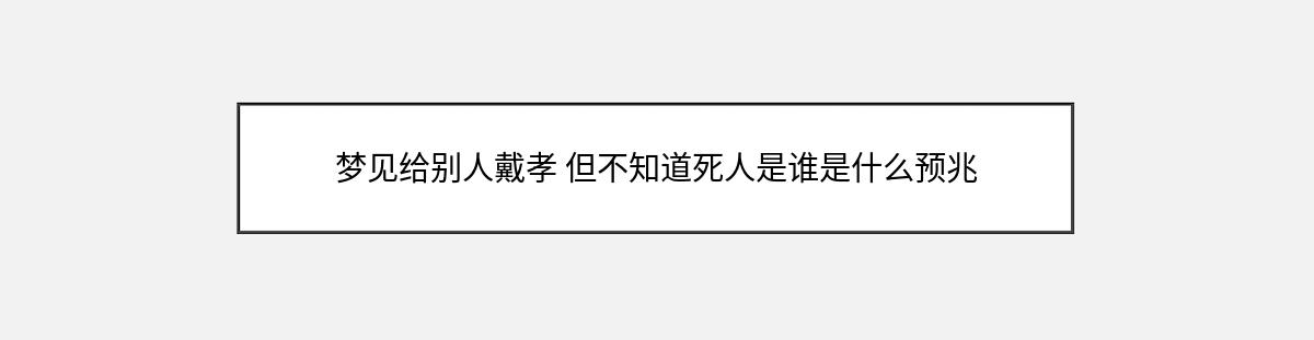 梦见给别人戴孝 但不知道死人是谁是什么预兆