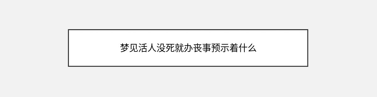 梦见活人没死就办丧事预示着什么