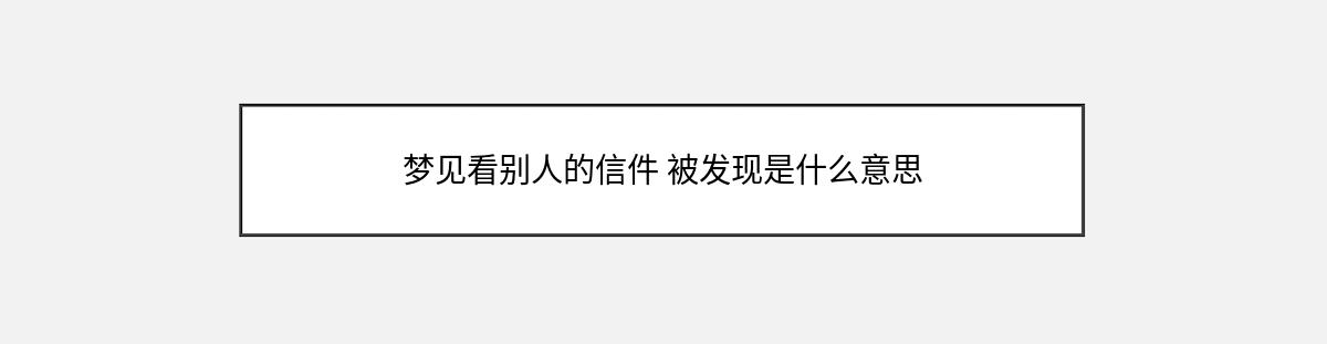 梦见看别人的信件 被发现是什么意思