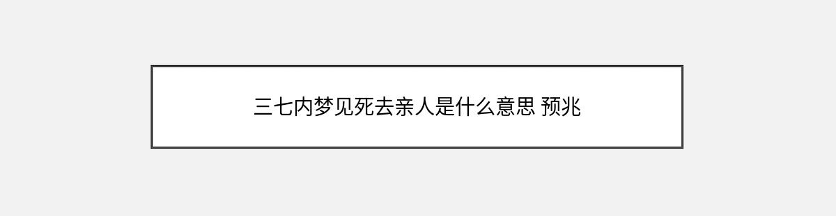 三七内梦见死去亲人是什么意思 预兆