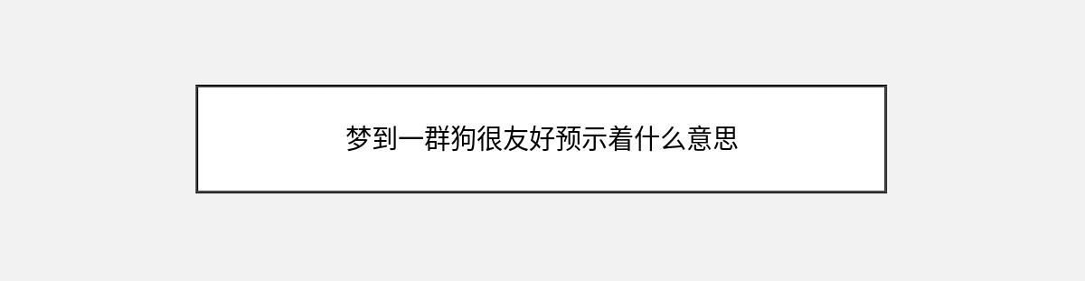 梦到一群狗很友好预示着什么意思