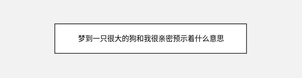 梦到一只很大的狗和我很亲密预示着什么意思