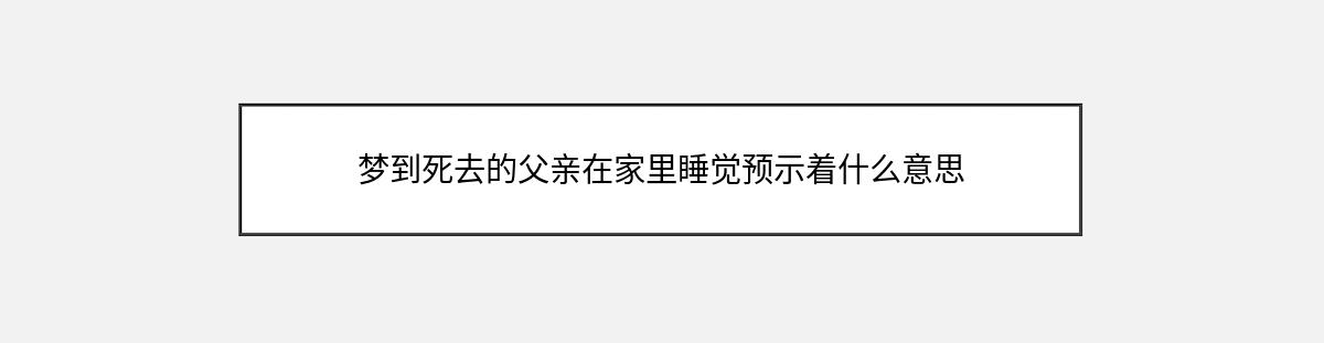 梦到死去的父亲在家里睡觉预示着什么意思