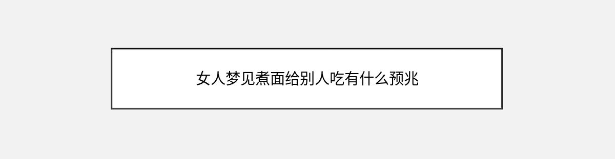 女人梦见煮面给别人吃有什么预兆