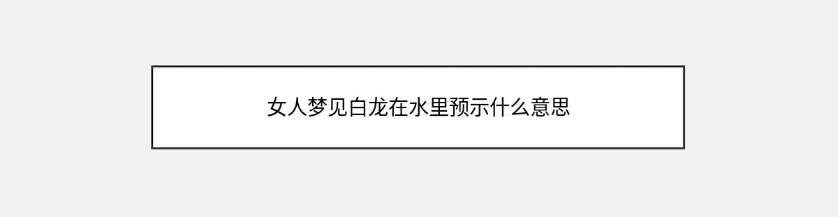 女人梦见白龙在水里预示什么意思