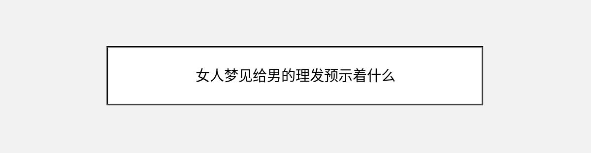 女人梦见给男的理发预示着什么