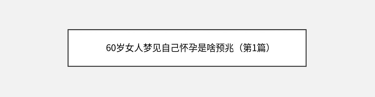 60岁女人梦见自己怀孕是啥预兆（第1篇）