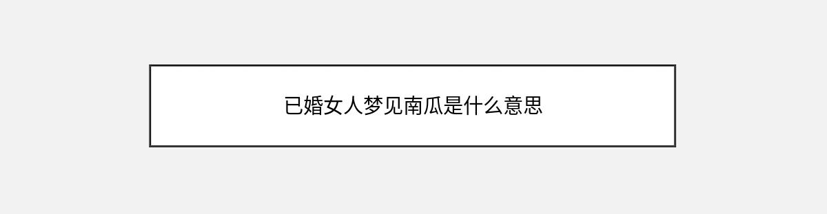 已婚女人梦见南瓜是什么意思