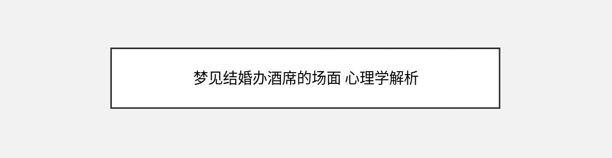 梦见结婚办酒席的场面 心理学解析