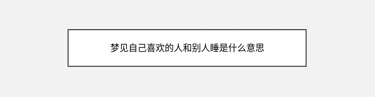 梦见自己喜欢的人和别人睡是什么意思