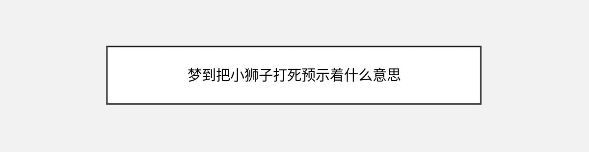 梦到把小狮子打死预示着什么意思