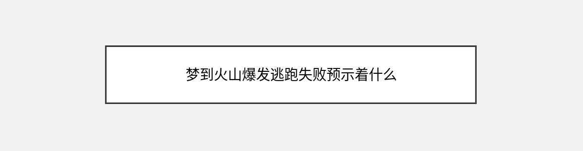 梦到火山爆发逃跑失败预示着什么