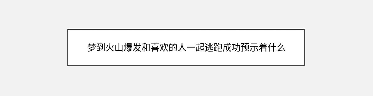 梦到火山爆发和喜欢的人一起逃跑成功预示着什么