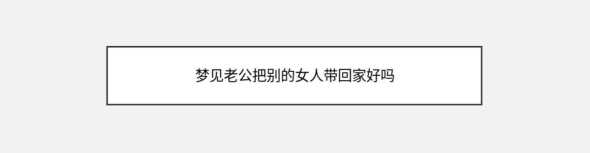 梦见老公把别的女人带回家好吗