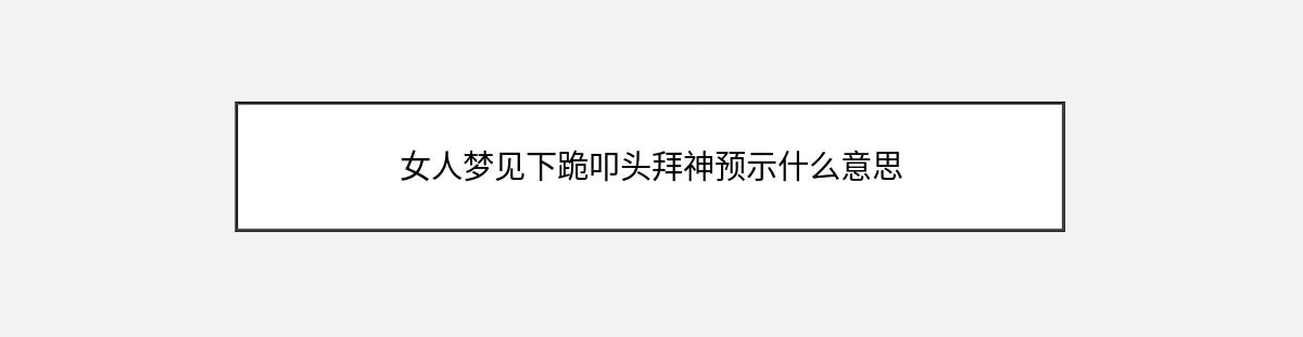 女人梦见下跪叩头拜神预示什么意思