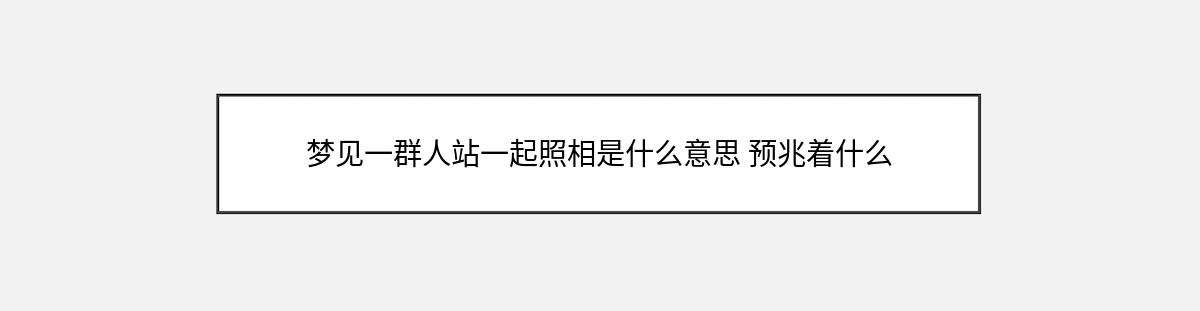 梦见一群人站一起照相是什么意思 预兆着什么