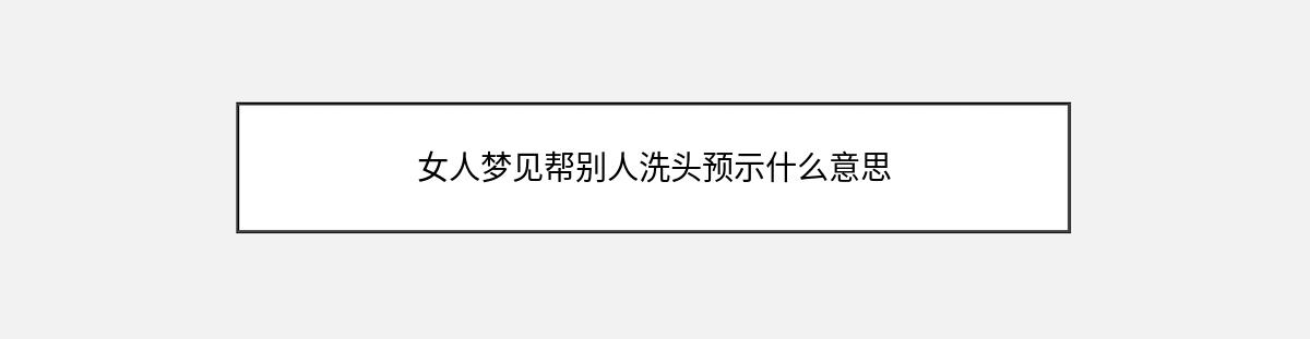 女人梦见帮别人洗头预示什么意思