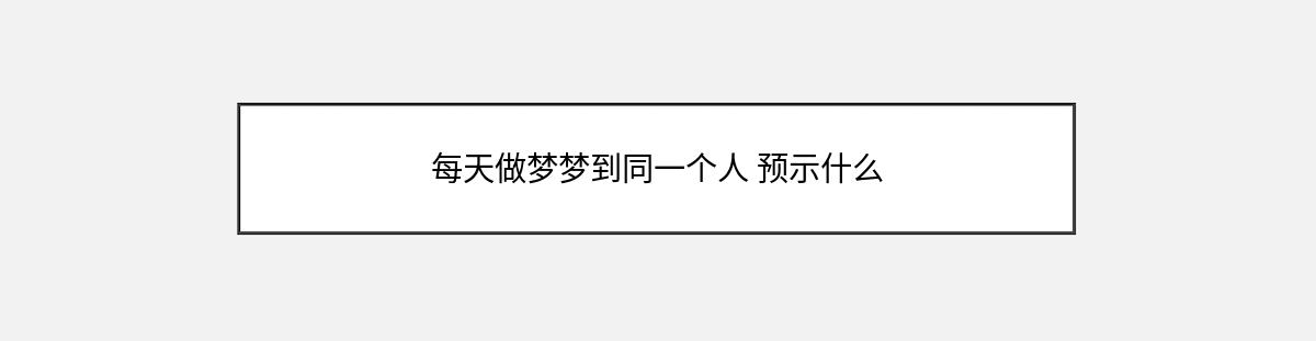 每天做梦梦到同一个人 预示什么