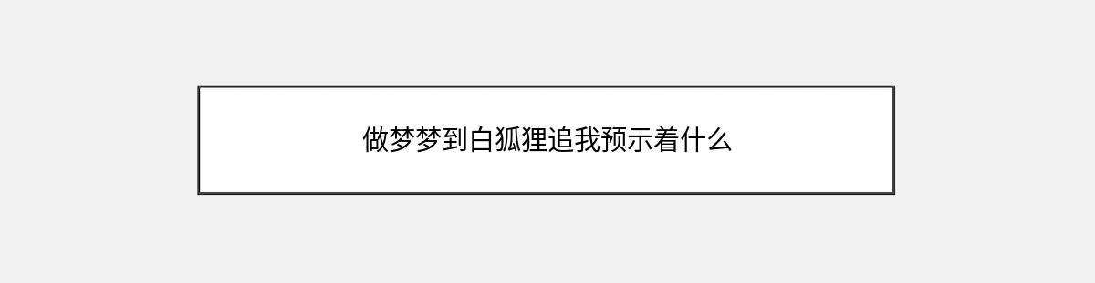 做梦梦到白狐狸追我预示着什么