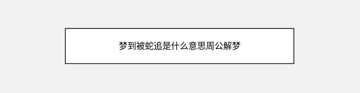 梦到被蛇追是什么意思周公解梦