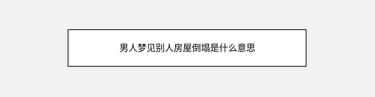 男人梦见别人房屋倒塌是什么意思