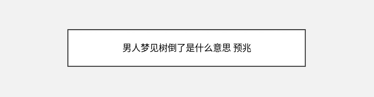 男人梦见树倒了是什么意思 预兆