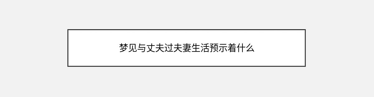 梦见与丈夫过夫妻生活预示着什么