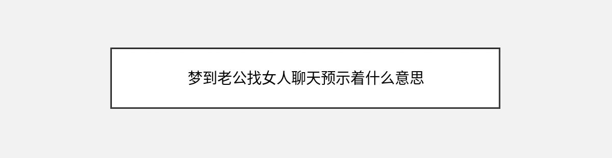 梦到老公找女人聊天预示着什么意思