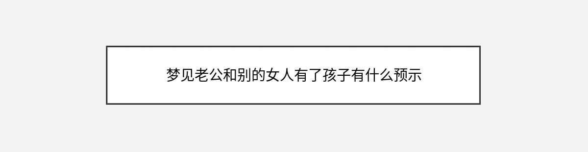 梦见老公和别的女人有了孩子有什么预示