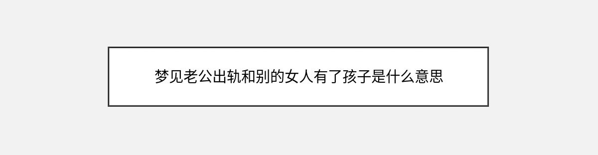 梦见老公出轨和别的女人有了孩子是什么意思