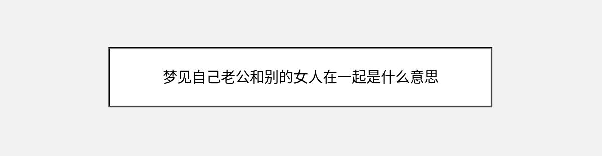 梦见自己老公和别的女人在一起是什么意思