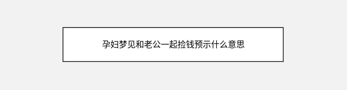 孕妇梦见和老公一起捡钱预示什么意思