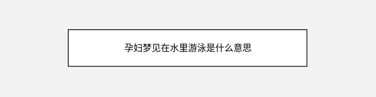 孕妇梦见在水里游泳是什么意思