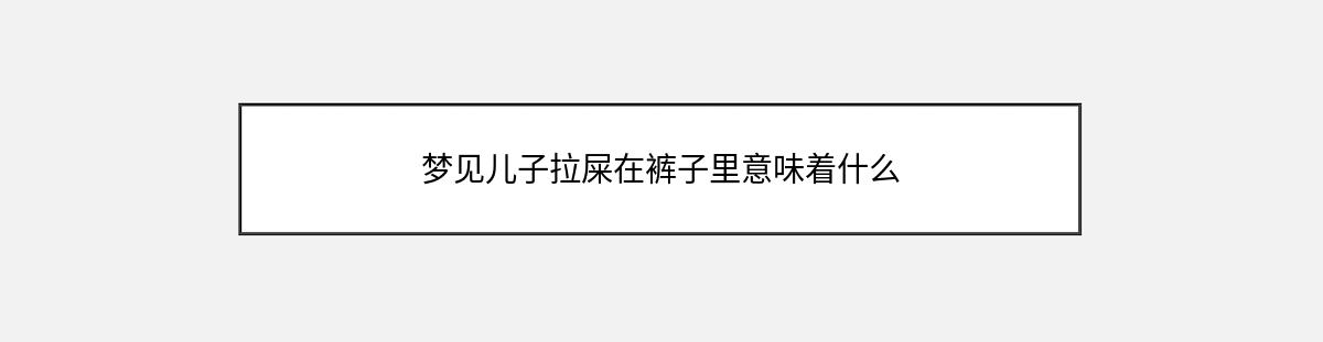 梦见儿子拉屎在裤子里意味着什么