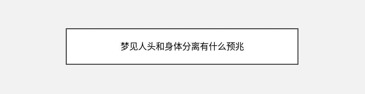 梦见人头和身体分离有什么预兆