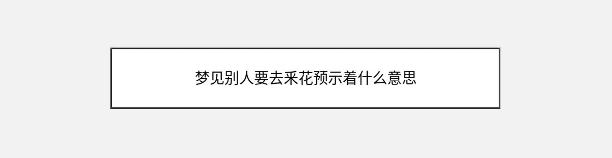 梦见别人要去釆花预示着什么意思