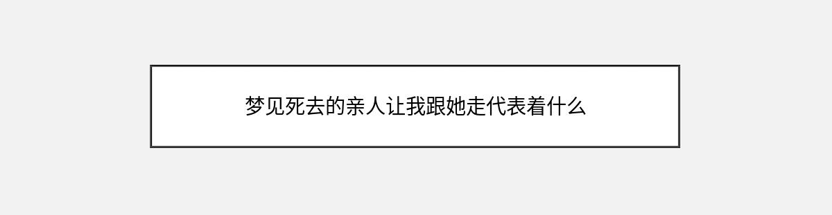 梦见死去的亲人让我跟她走代表着什么